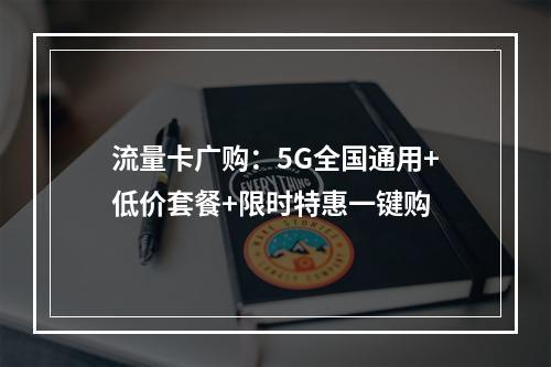 流量卡广购：5G全国通用+低价套餐+限时特惠一键购