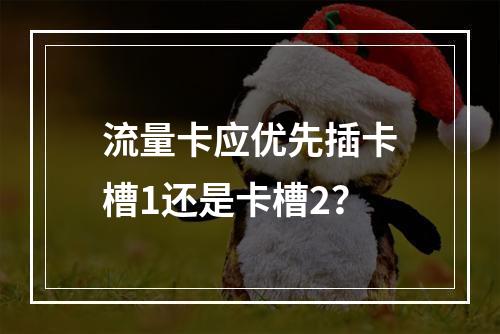 流量卡应优先插卡槽1还是卡槽2？