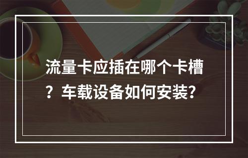 流量卡应插在哪个卡槽？车载设备如何安装？