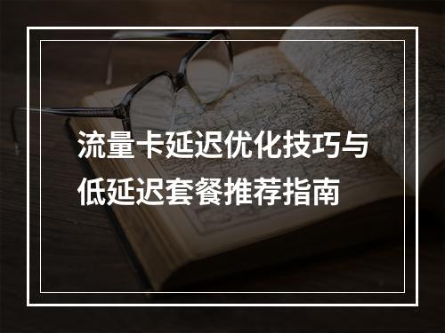 流量卡延迟优化技巧与低延迟套餐推荐指南