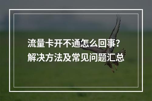 流量卡开不通怎么回事？解决方法及常见问题汇总