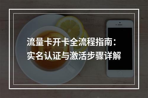 流量卡开卡全流程指南：实名认证与激活步骤详解