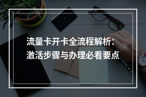 流量卡开卡全流程解析：激活步骤与办理必看要点
