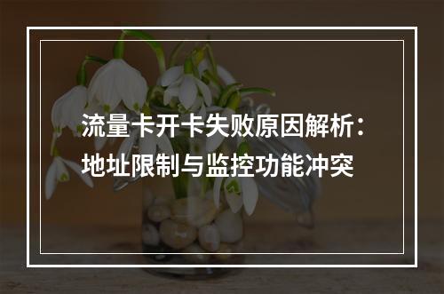 流量卡开卡失败原因解析：地址限制与监控功能冲突