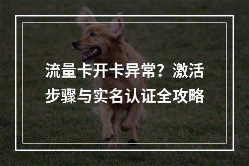 流量卡开卡异常？激活步骤与实名认证全攻略