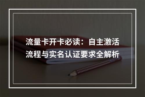流量卡开卡必读：自主激活流程与实名认证要求全解析