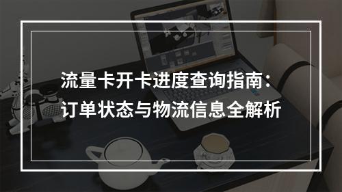 流量卡开卡进度查询指南：订单状态与物流信息全解析