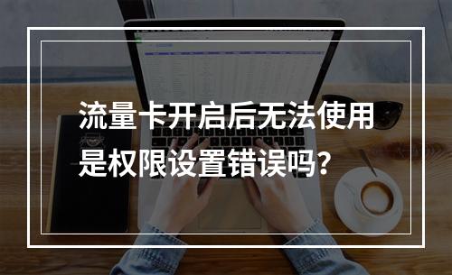 流量卡开启后无法使用是权限设置错误吗？