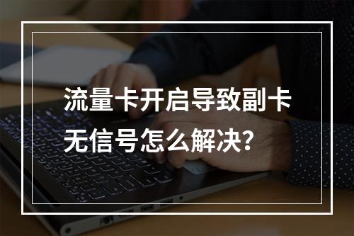 流量卡开启导致副卡无信号怎么解决？