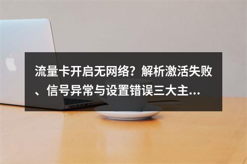 流量卡开启无网络？解析激活失败、信号异常与设置错误三大主因