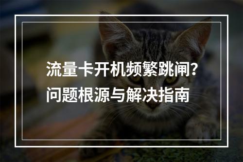 流量卡开机频繁跳闸？问题根源与解决指南