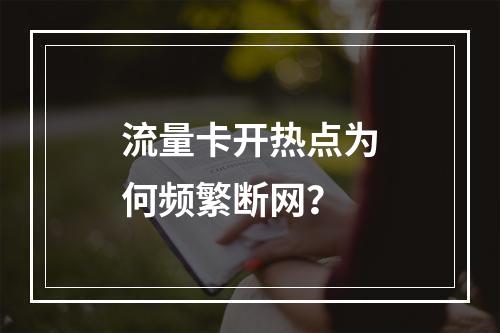 流量卡开热点为何频繁断网？