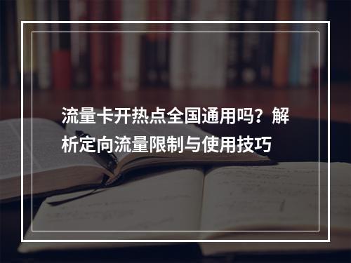 流量卡开热点全国通用吗？解析定向流量限制与使用技巧