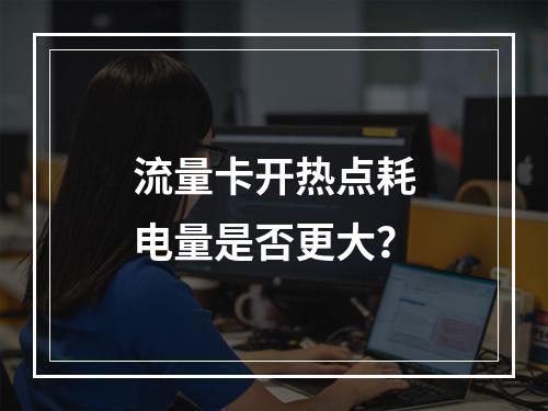 流量卡开热点耗电量是否更大？