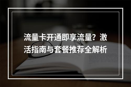 流量卡开通即享流量？激活指南与套餐推荐全解析