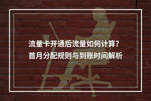 流量卡开通后流量如何计算？首月分配规则与到账时间解析