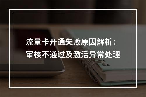 流量卡开通失败原因解析：审核不通过及激活异常处理