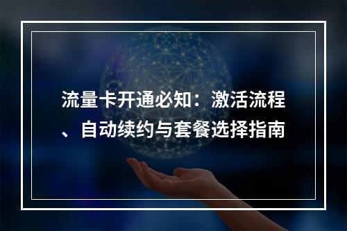 流量卡开通必知：激活流程、自动续约与套餐选择指南
