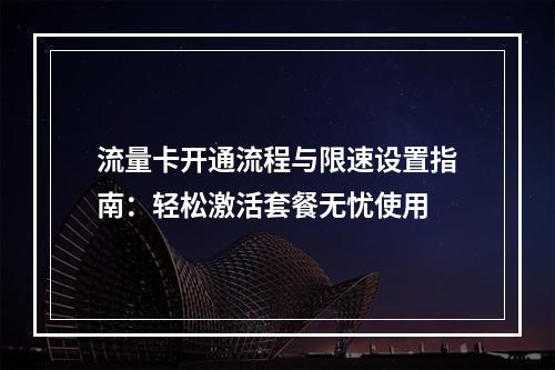 流量卡开通流程与限速设置指南：轻松激活套餐无忧使用