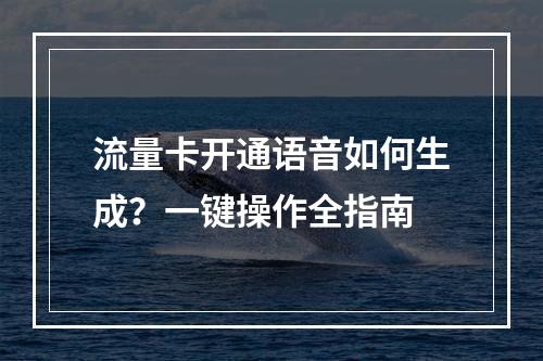 流量卡开通语音如何生成？一键操作全指南
