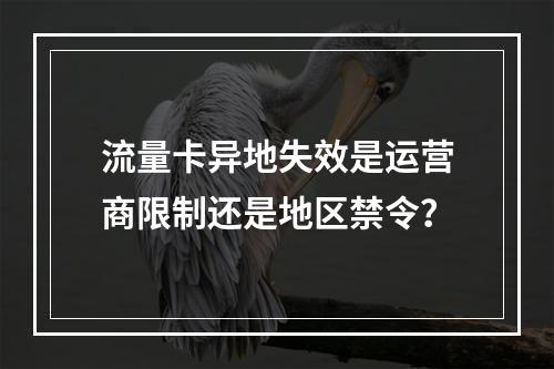 流量卡异地失效是运营商限制还是地区禁令？