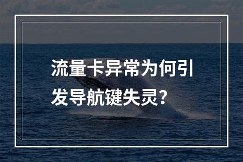 流量卡异常为何引发导航键失灵？