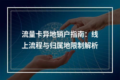 流量卡异地销户指南：线上流程与归属地限制解析