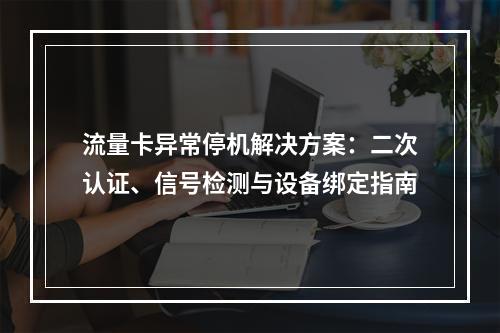 流量卡异常停机解决方案：二次认证、信号检测与设备绑定指南