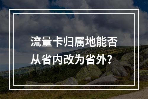 流量卡归属地能否从省内改为省外？