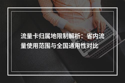 流量卡归属地限制解析：省内流量使用范围与全国通用性对比