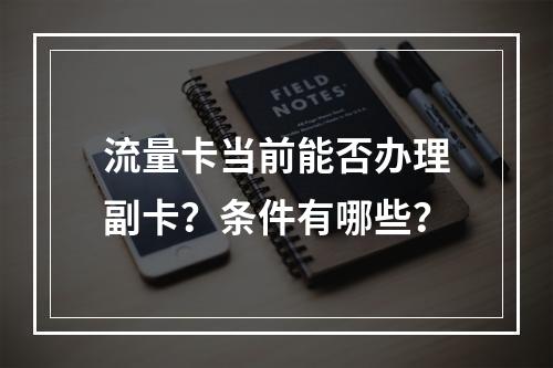 流量卡当前能否办理副卡？条件有哪些？