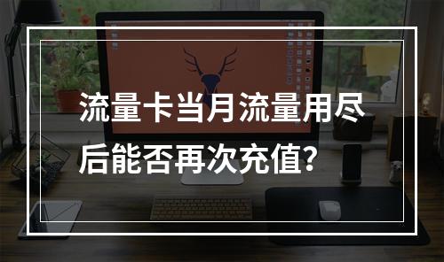 流量卡当月流量用尽后能否再次充值？