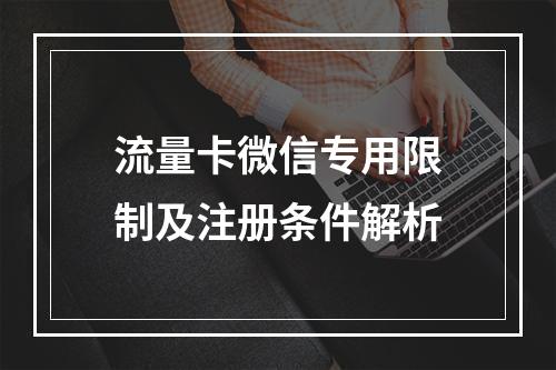 流量卡微信专用限制及注册条件解析