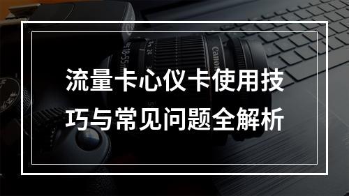 流量卡心仪卡使用技巧与常见问题全解析
