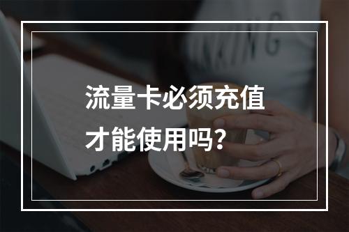 流量卡必须充值才能使用吗？