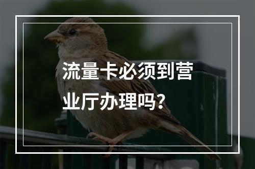 流量卡必须到营业厅办理吗？