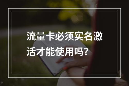 流量卡必须实名激活才能使用吗？