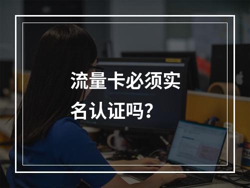 流量卡必须实名认证吗？