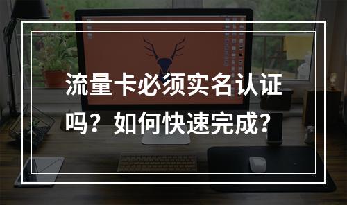 流量卡必须实名认证吗？如何快速完成？