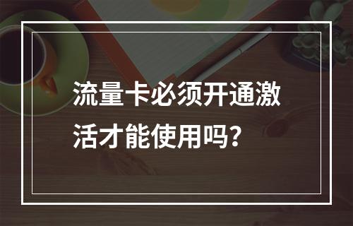 流量卡必须开通激活才能使用吗？