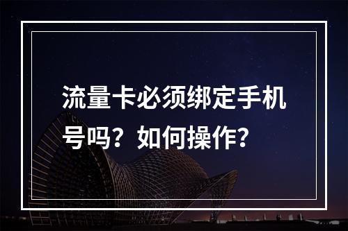 流量卡必须绑定手机号吗？如何操作？