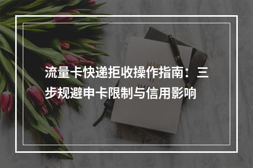 流量卡快递拒收操作指南：三步规避申卡限制与信用影响