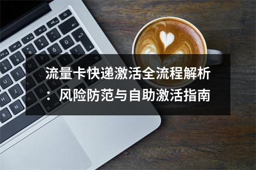 流量卡快递激活全流程解析：风险防范与自助激活指南