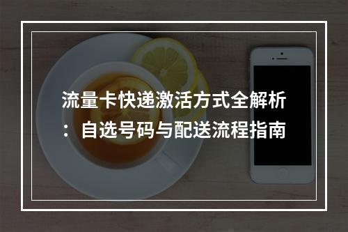 流量卡快递激活方式全解析：自选号码与配送流程指南