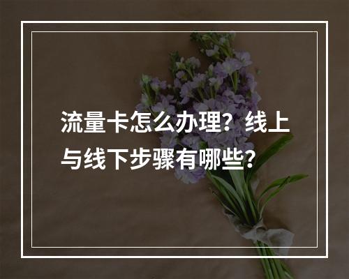 流量卡怎么办理？线上与线下步骤有哪些？