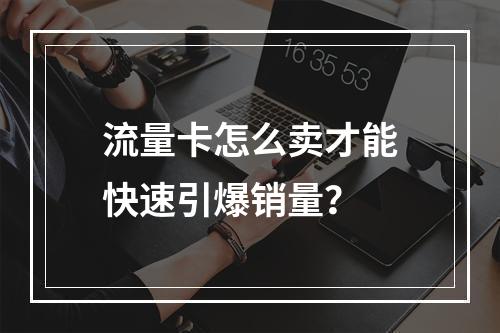 流量卡怎么卖才能快速引爆销量？