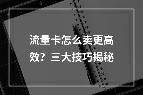 流量卡怎么卖更高效？三大技巧揭秘