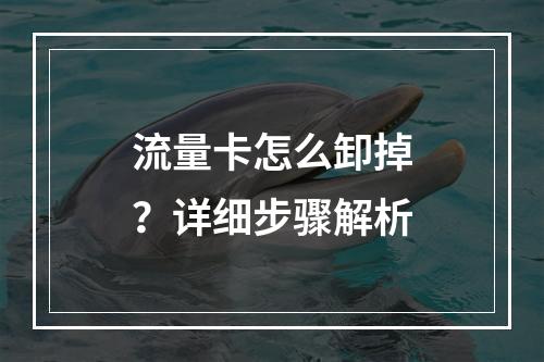 流量卡怎么卸掉？详细步骤解析