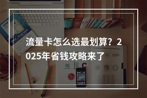 流量卡怎么选最划算？2025年省钱攻略来了
