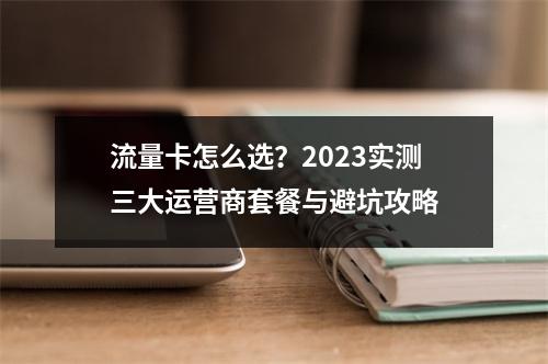 流量卡怎么选？2023实测三大运营商套餐与避坑攻略